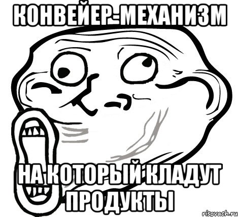 Конвейер-механизм на который кладут продукты, Мем  Trollface LOL