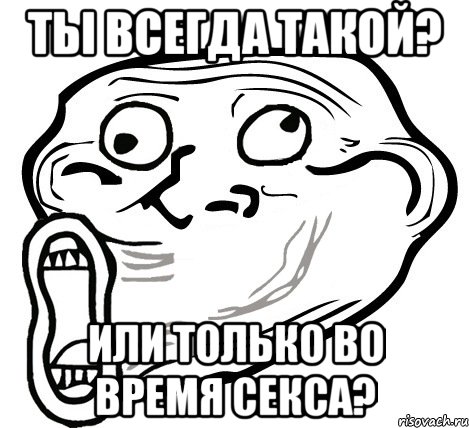 Ты всегда такой? Или только во время секса?, Мем  Trollface LOL