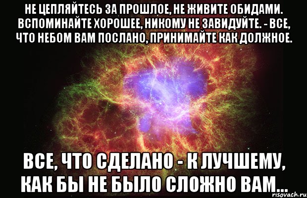 Не цепляйтесь за прошлое, не живите обидами. Вспоминайте хорошее, никому не завидуйте. - Все, что небом вам послано, принимайте как должное. Все, что сделано - к лучшему, как бы не было сложно вам..., Мем Туманность