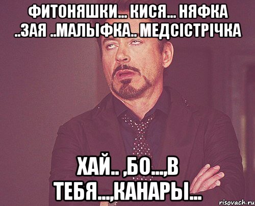 фитоняшки... кися... няфка ..зая ..малыфка.. медсістрічкА хай.. ,бо...,в тебя...,Канары..., Мем твое выражение лица