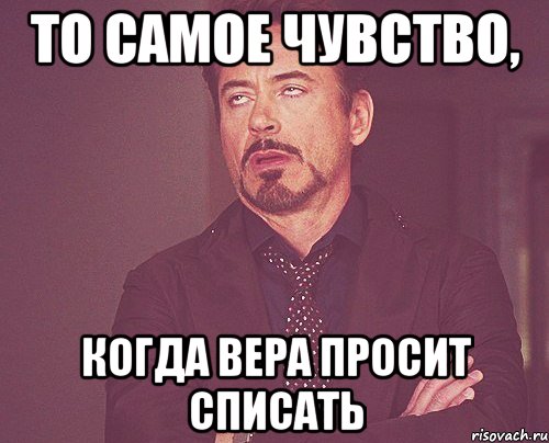 То самое чувство, когда Вера просит списать, Мем твое выражение лица