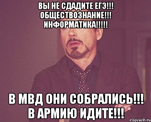 Вы не сдадите Егэ!!! Обществознание!!! информатика!!!!! В мвд они собрались!!! В армию идите!!!, Мем твое выражение лица