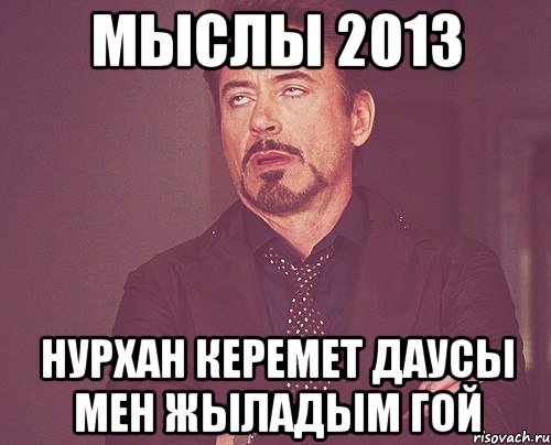 Мыслы 2013 Нурхан керемет даусы мен жыладым гой, Мем твое выражение лица