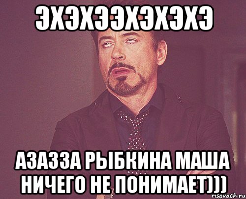 эхэхээхэхэхэ азазза рыбкина маша ничего не понимает))), Мем твое выражение лица