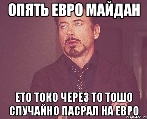 опять евро майдан ето токо через то тошо случайно пасрал на евро, Мем твое выражение лица