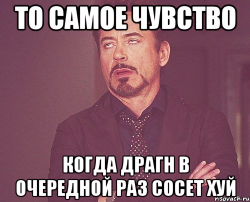 то самое чувство когда драгн в очередной раз сосет хуй, Мем твое выражение лица