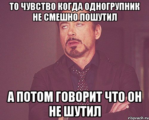 То чувство когда одногрупник не смешно пошутил А потом говорит что он не шутил, Мем твое выражение лица