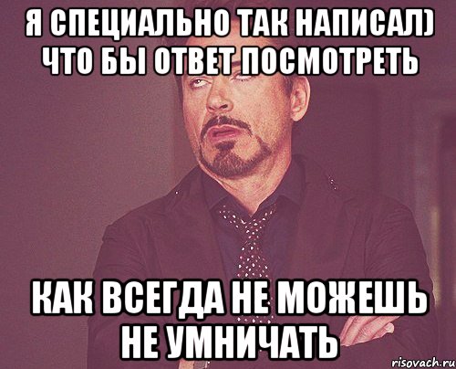 Я специально так написал) что бы ответ посмотреть как всегда не можешь не умничать, Мем твое выражение лица