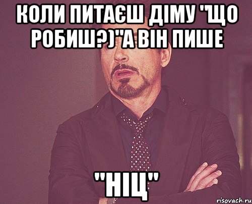 коли питаєш діму "що робиш?)"а він пише "ніц", Мем твое выражение лица