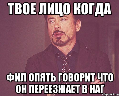 Твое лицо когда Фил опять говорит что он переезжает в наг, Мем твое выражение лица