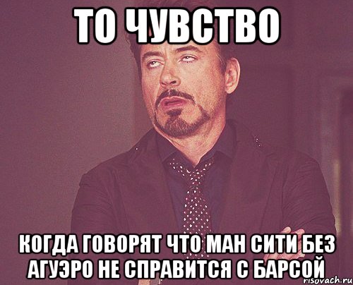 то чувство когда говорят что Ман Сити без Агуэро не справится с Барсой, Мем твое выражение лица