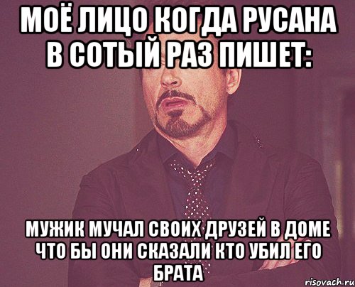 МОЁ ЛИЦО КОГДА РУСАНА В СОТЫЙ РАЗ ПИШЕТ: мужик мучал своих друзей в доме что бы они сказали кто убил его брата, Мем твое выражение лица