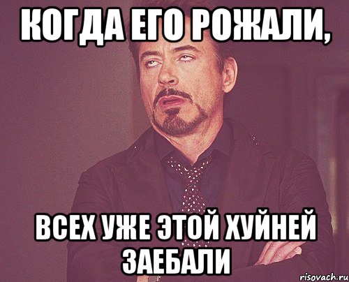 когда его рожали, всех уже этой хуйней заебали, Мем твое выражение лица