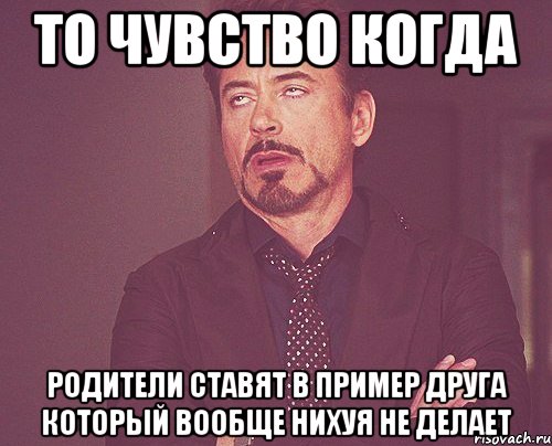 То чувство когда родители ставят в пример друга который вообще нихуя не делает, Мем твое выражение лица