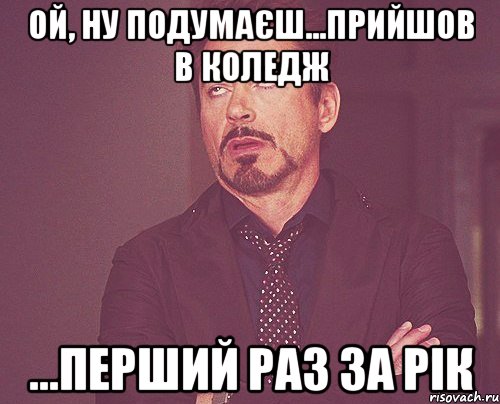 ой, ну подумаєш...прийшов в коледж ...перший раз за рік, Мем твое выражение лица