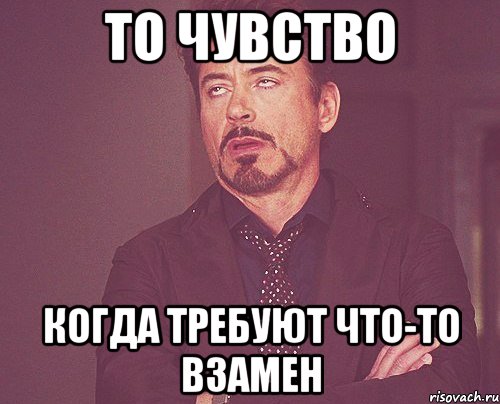 то чувство когда требуют что-то взамен, Мем твое выражение лица