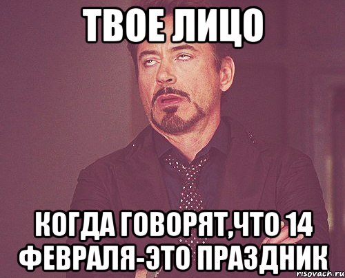 Твое лицо Когда говорят,что 14 февраля-это праздник, Мем твое выражение лица