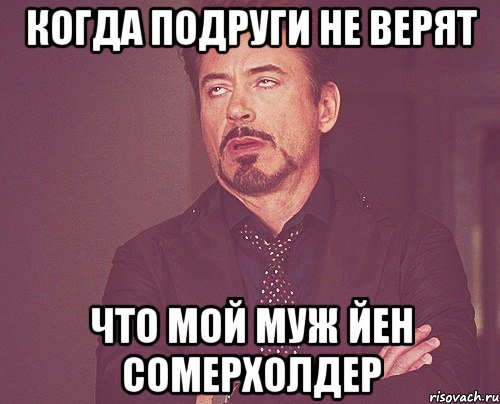 Когда подруги не верят Что мой муж Йен Сомерхолдер, Мем твое выражение лица