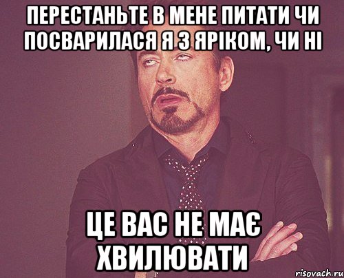 перестаньте в мене питати чи посварилася я з Яріком, чи ні це вас не має хвилювати, Мем твое выражение лица