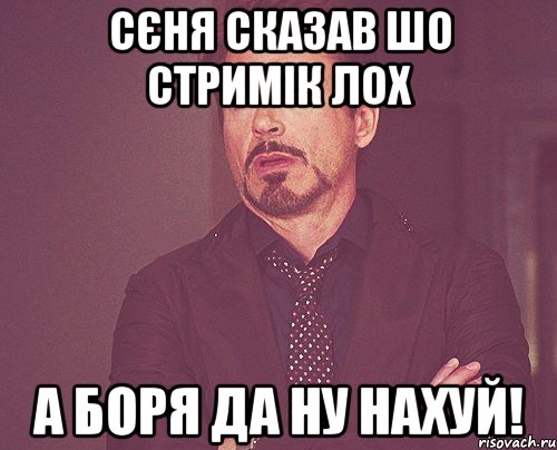 сєня сказав шо стримік лох а боря да ну нахуй!, Мем твое выражение лица