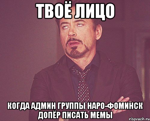 твоё лицо когда админ группы Наро-фоминск допёр писать мемы, Мем твое выражение лица