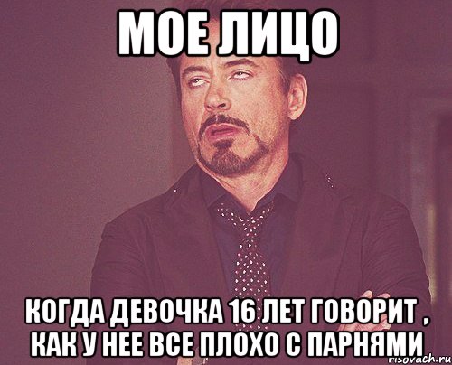 мое лицо когда девочка 16 лет говорит , как у нее все плохо с парнями, Мем твое выражение лица