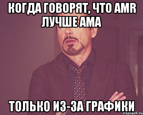 Когда говорят, что AMR лучше AMA Только из-за графики, Мем твое выражение лица