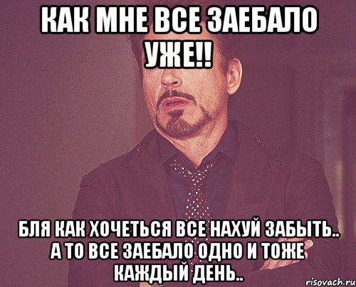 Как мне все заебало уже!! Бля как хочеться все нахуй забыть.. а то все заебало одно и тоже каждый день.., Мем твое выражение лица