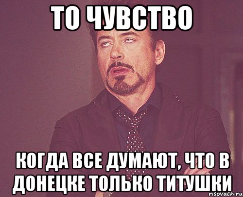 То чувство Когда все думают, что в Донецке только титушки, Мем твое выражение лица