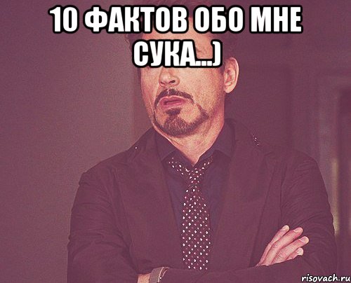 10 фактов обо мне сука...) , Мем твое выражение лица