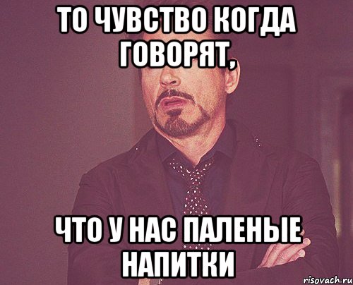 то чувство когда говорят, что у нас паленые напитки, Мем твое выражение лица