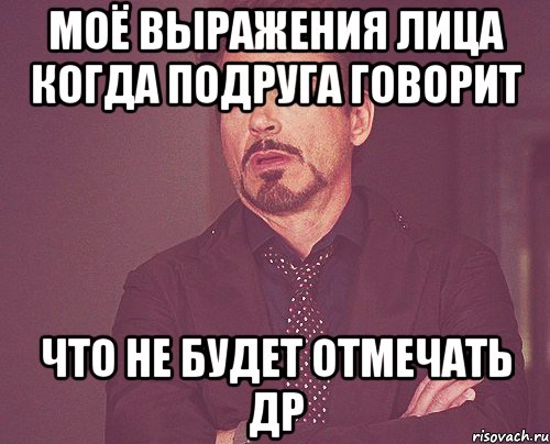 МОЁ ВЫРАЖЕНИЯ ЛИЦА КОГДА ПОДРУГА ГОВОРИТ ЧТО НЕ БУДЕТ ОТМЕЧАТЬ ДР, Мем твое выражение лица