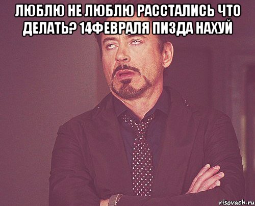 Люблю не люблю расстались что делать? 14февраля пизда нахуй , Мем твое выражение лица