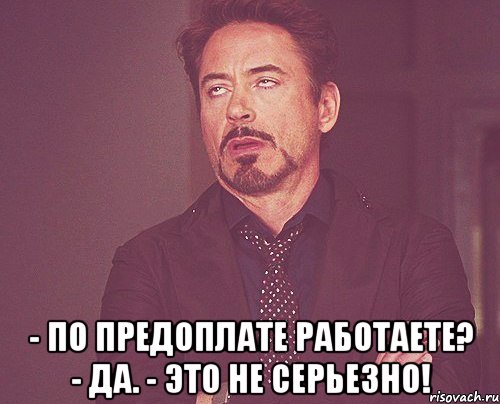  - По предоплате работаете? - Да. - Это не серьезно!, Мем твое выражение лица