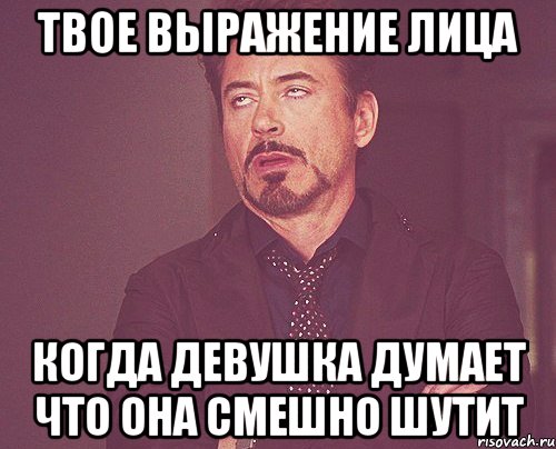 твое выражение лица когда девушка думает что она смешно шутит, Мем твое выражение лица