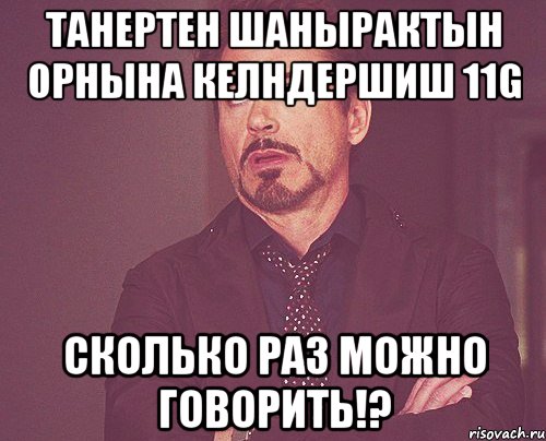 Танертен шанырактын орнына келндершиш 11G сколько раз можно говорить!?, Мем твое выражение лица