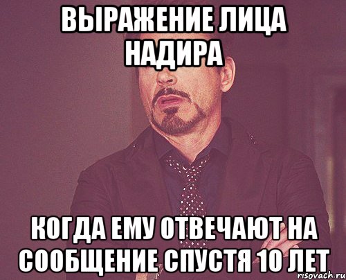 ВЫРАЖЕНИЕ ЛИЦА НАДИРА КОГДА ЕМУ ОТВЕЧАЮТ НА СООБЩЕНИЕ СПУСТЯ 10 ЛЕТ, Мем твое выражение лица