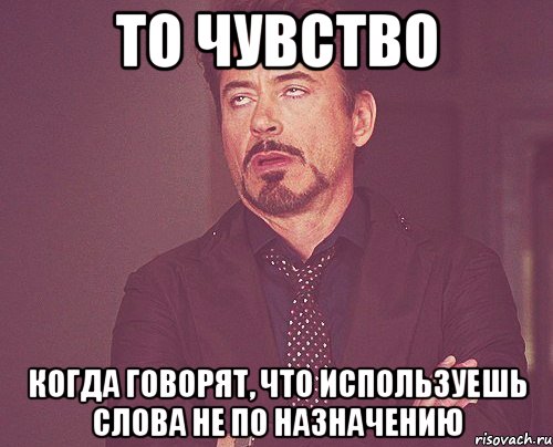 то чувство когда говорят, что используешь слова не по назначению, Мем твое выражение лица