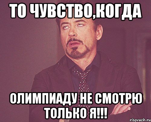 То чувство,когда Олимпиаду не смотрю только я!!!, Мем твое выражение лица