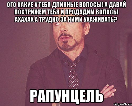 ого какие у тебя длинные волосы! а давай пострижем тебя и продадим волосы ахахах а трудно за ними ухаживать? рапунцель, Мем твое выражение лица