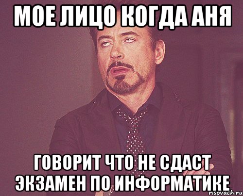 мое лицо когда аня говорит что не сдаст экзамен по информатике, Мем твое выражение лица