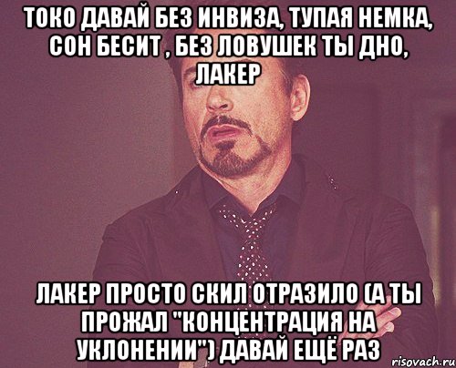 токо давай без инвиза, тупая немка, сон бесит , без ловушек ты дно, лакер лакер просто скил отразило (а ты прожал "концентрация на уклонении") давай ещё раз, Мем твое выражение лица