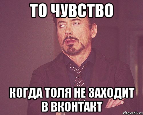 То чувство Когда Толя не заходит в вконтакт, Мем твое выражение лица