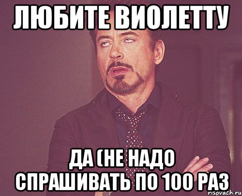 Любите Виолетту да (не надо спрашивать по 100 раз, Мем твое выражение лица