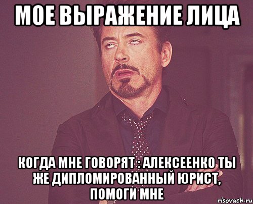 МОЕ ВЫРАЖЕНИЕ ЛИЦА КОГДА МНЕ ГОВОРЯТ : АЛЕКСЕЕНКО ТЫ ЖЕ ДИПЛОМИРОВАННЫЙ ЮРИСТ, ПОМОГИ МНЕ, Мем твое выражение лица