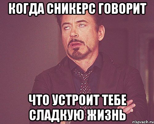 когда сникерс говорит что устроит тебе сладкую жизнь, Мем твое выражение лица