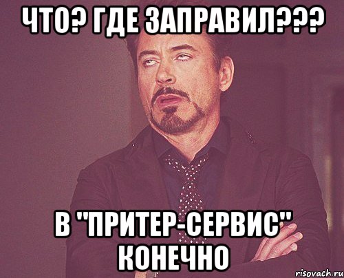 Что? где заправил??? В "Притер-Сервис" конечно, Мем твое выражение лица