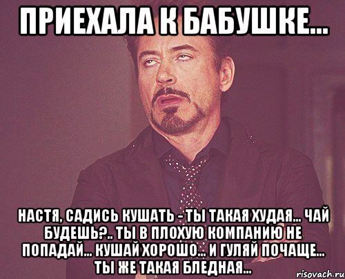 Приехала к бабушке... Настя, садись кушать - ты такая худая... Чай будешь?.. Ты в плохую компанию не попадай... Кушай хорошо... и гуляй почаще... Ты же такая бледная..., Мем твое выражение лица