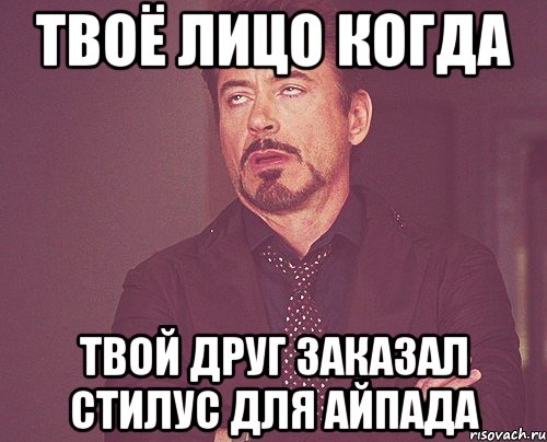 твоё лицо когда твой друг заказал стилус для айпада, Мем твое выражение лица