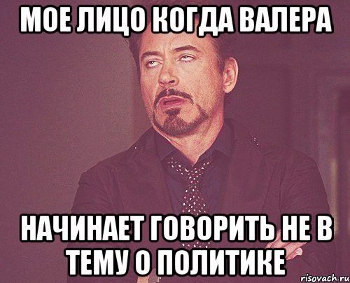 Мое лицо когда Валера начинает говорить не в тему о политике, Мем твое выражение лица